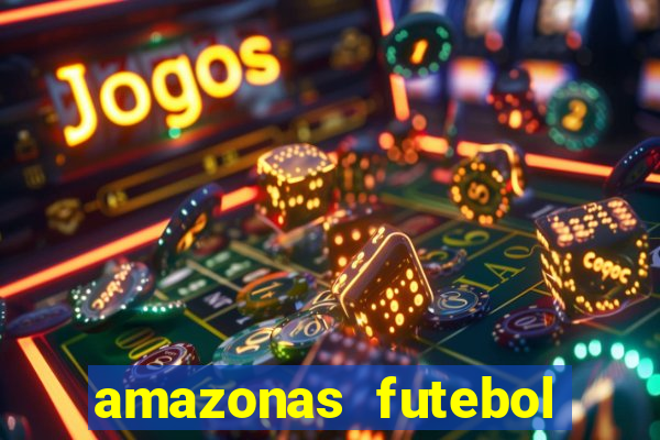 amazonas futebol clube onde assistir